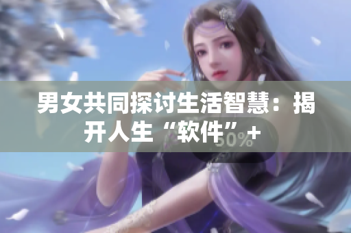 男女共同探讨生活智慧：揭开人生“软件”+ 