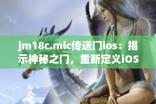 jm18c.mic传送门ios：揭示神秘之门，重新定义iOS体验