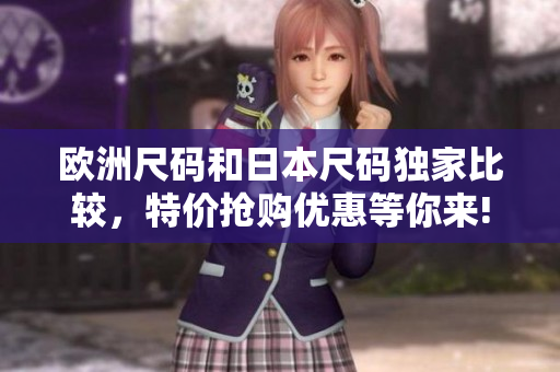 欧洲尺码和日本尺码独家比较，特价抢购优惠等你来!