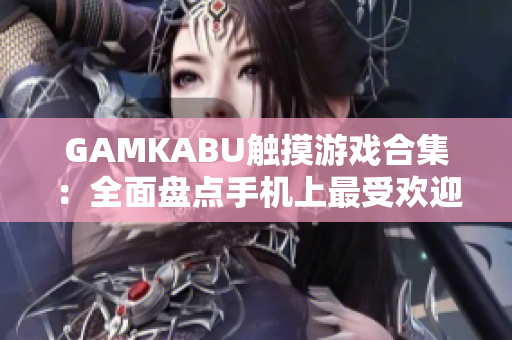GAMKABU触摸游戏合集：全面盘点手机上最受欢迎的触摸游戏