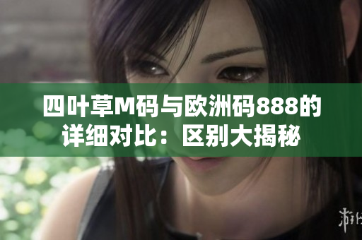 四叶草M码与欧洲码888的详细对比：区别大揭秘