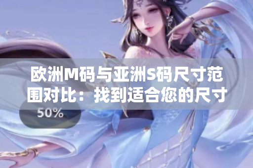 欧洲M码与亚洲S码尺寸范围对比：找到适合您的尺寸！