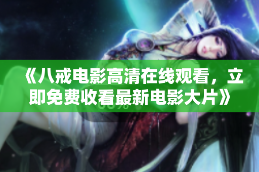 《八戒电影高清在线观看，立即免费收看最新电影大片》