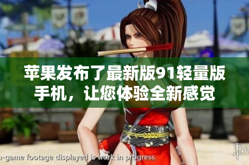 苹果发布了最新版91轻量版手机，让您体验全新感觉