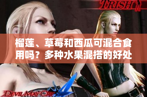 榴莲、草莓和西瓜可混合食用吗？多种水果混搭的好处你知道吗？