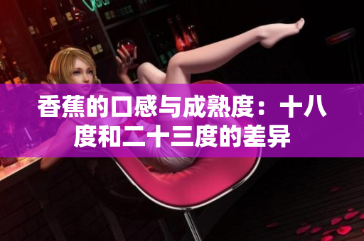 香蕉的口感与成熟度：十八度和二十三度的差异