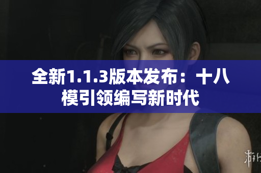 全新1.1.3版本发布：十八模引领编写新时代