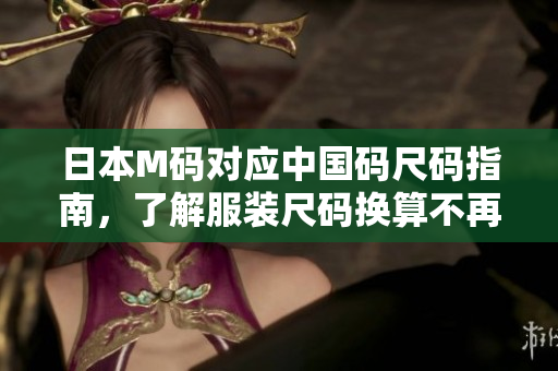 日本M码对应中国码尺码指南，了解服装尺码换算不再困扰