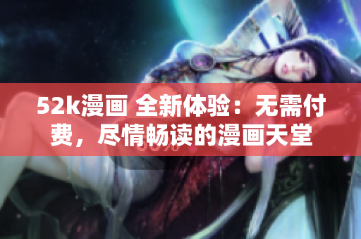 52k漫画 全新体验：无需付费，尽情畅读的漫画天堂