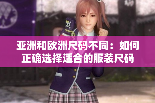 亚洲和欧洲尺码不同：如何正确选择适合的服装尺码