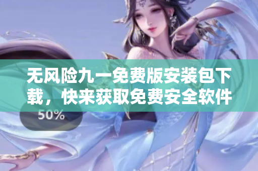 无风险九一免费版安装包下载，快来获取免费安全软件！