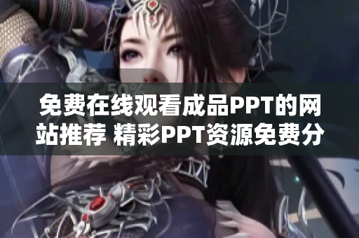 免费在线观看成品PPT的网站推荐 精彩PPT资源免费分享，实用易学不费力!