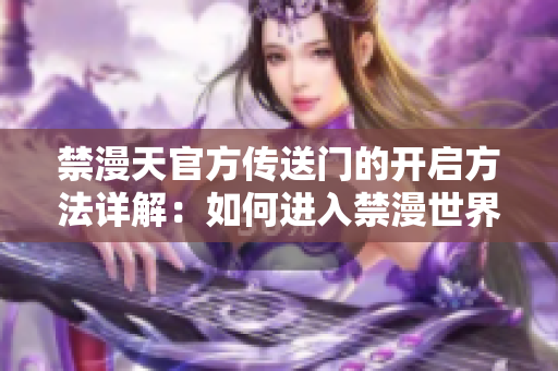 禁漫天官方传送门的开启方法详解：如何进入禁漫世界？