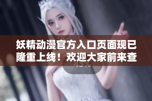 妖精动漫官方入口页面现已隆重上线！欢迎大家前来查询最新咨询！