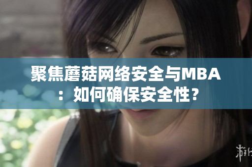 聚焦蘑菇网络安全与MBA：如何确保安全性？
