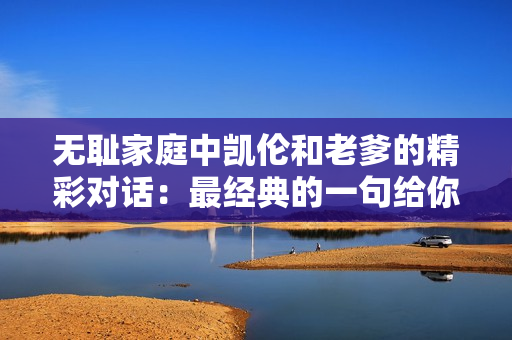 无耻家庭中凯伦和老爹的精彩对话：最经典的一句给你带来的感动