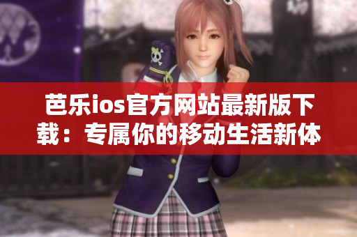芭乐ios官方网站最新版下载：专属你的移动生活新体验