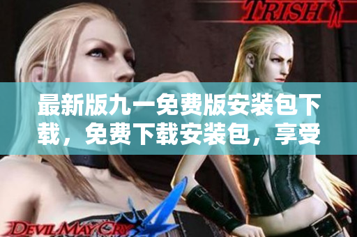 最新版九一免费版安装包下载，免费下载安装包，享受更多游戏乐趣
