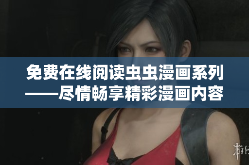 免费在线阅读虫虫漫画系列——尽情畅享精彩漫画内容