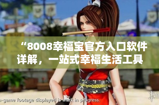 “8008幸福宝官方入口软件详解，一站式幸福生活工具分享”
