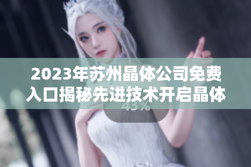2023年苏州晶体公司免费入口揭秘先进技术开启晶体新时代