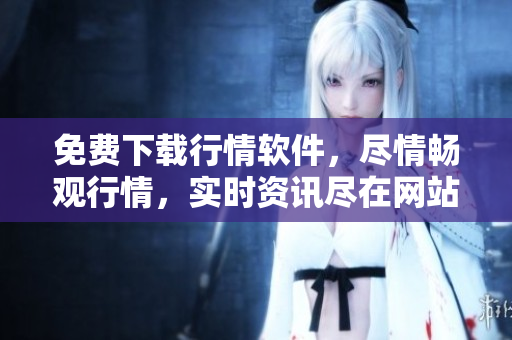 免费下载行情软件，尽情畅观行情，实时资讯尽在网站
