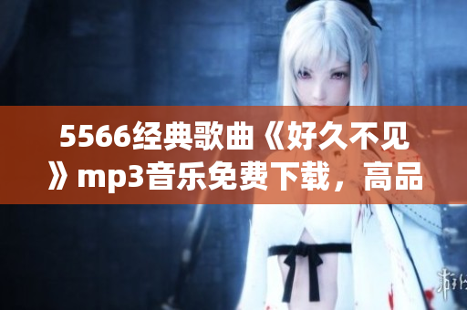 5566经典歌曲《好久不见》mp3音乐免费下载，高品质无损音质享受