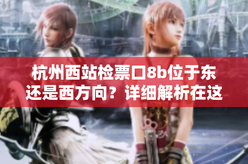 杭州西站检票口8b位于东还是西方向？详细解析在这里