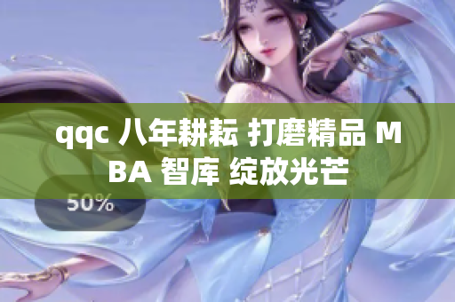qqc 八年耕耘 打磨精品 MBA 智库 绽放光芒