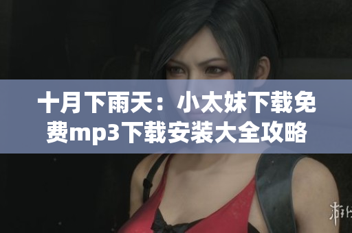 十月下雨天：小太妹下载免费mp3下载安装大全攻略