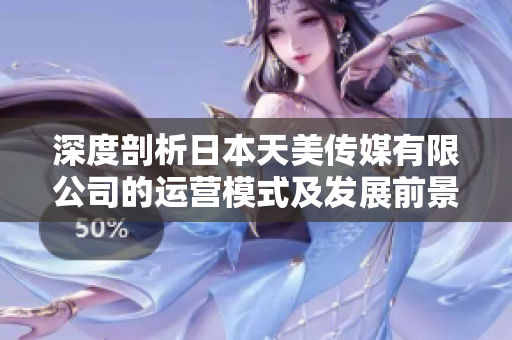 深度剖析日本天美传媒有限公司的运营模式及发展前景