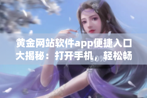 黄金网站软件app便捷入口大揭秘：打开手机，轻松畅享黄金投资新体验