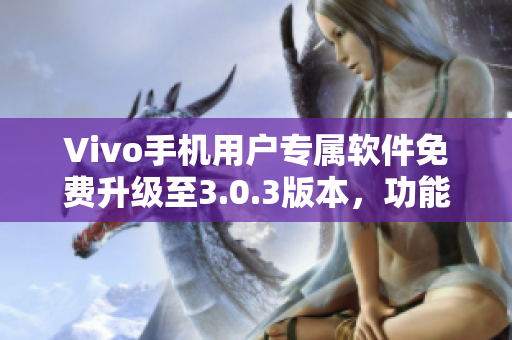 Vivo手机用户专属软件免费升级至3.0.3版本，功能升级全面提升