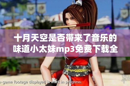 十月天空是否带来了音乐的味道小太妹mp3免费下载全攻略!