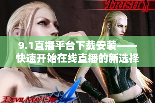 9.1直播平台下载安装——快速开始在线直播的新选择
