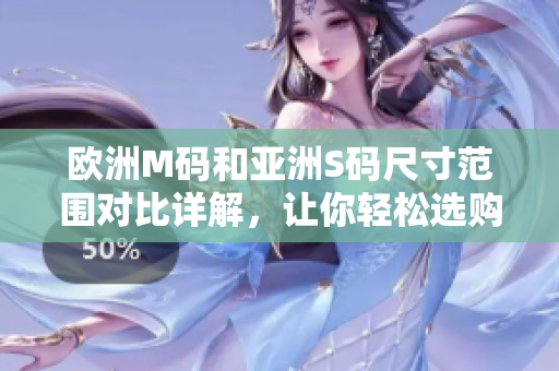 欧洲M码和亚洲S码尺寸范围对比详解，让你轻松选购适合尺码的服装