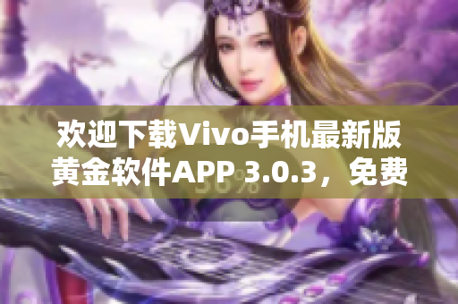 欢迎下载Vivo手机最新版黄金软件APP 3.0.3，免费下载体验快捷操作