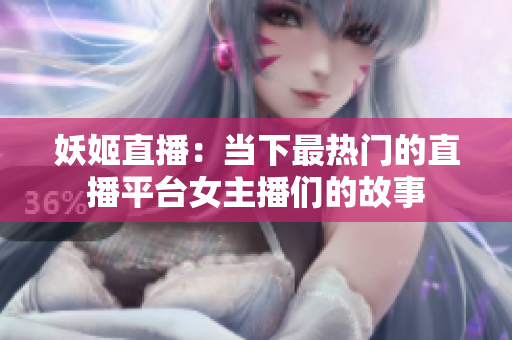 妖姬直播：当下最热门的直播平台女主播们的故事