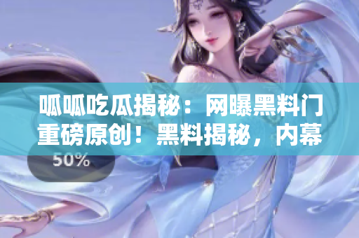 呱呱吃瓜揭秘：网曝黑料门重磅原创！黑料揭秘，内幕真相了解一下