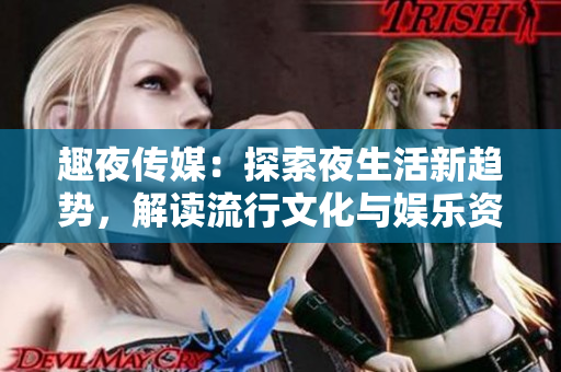 趣夜传媒：探索夜生活新趋势，解读流行文化与娱乐资讯