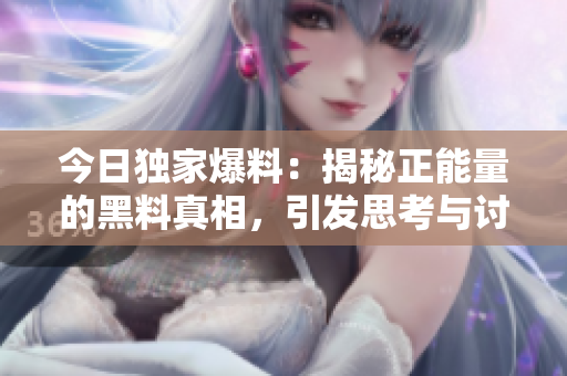 今日独家爆料：揭秘正能量的黑料真相，引发思考与讨论