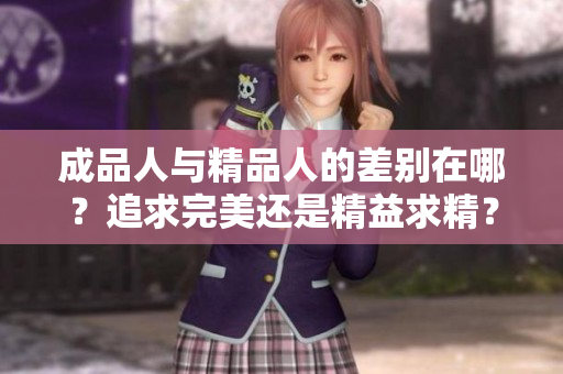 成品人与精品人的差别在哪？追求完美还是精益求精？
