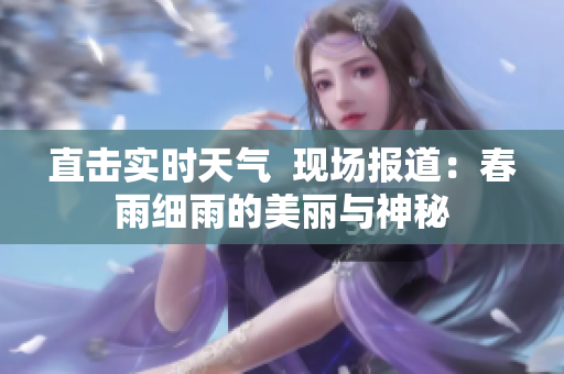 直击实时天气  现场报道：春雨细雨的美丽与神秘