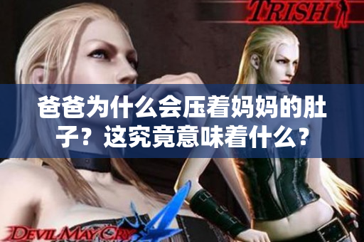 爸爸为什么会压着妈妈的肚子？这究竟意味着什么？