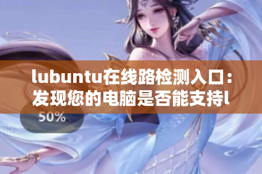 lubuntu在线路检测入口：发现您的电脑是否能支持lubuntu的在线工作