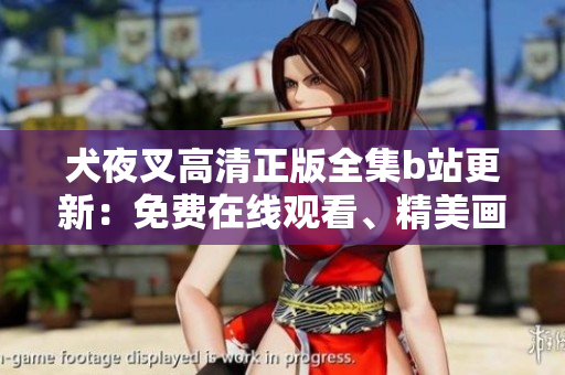犬夜叉高清正版全集b站更新：免费在线观看、精美画质一网打尽