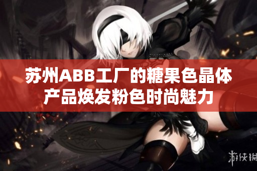 苏州ABB工厂的糖果色晶体产品焕发粉色时尚魅力