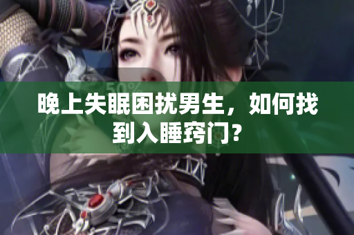 晚上失眠困扰男生，如何找到入睡窍门？