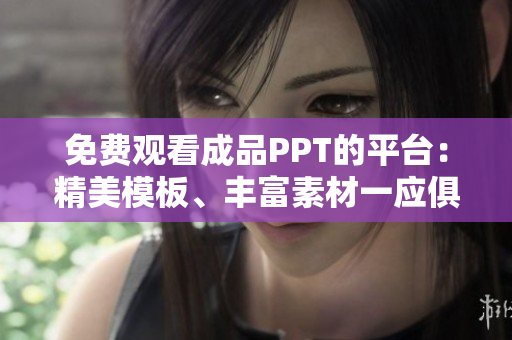 免费观看成品PPT的平台：精美模板、丰富素材一应俱全