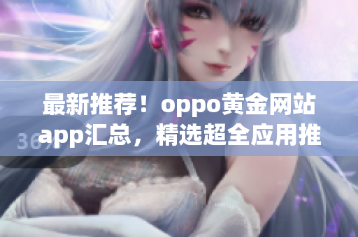 最新推荐！oppo黄金网站app汇总，精选超全应用推荐